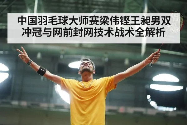 中国羽毛球大师赛梁伟铿王昶男双冲冠与网前封网技术战术全解析
