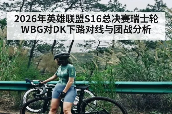2026年英雄联盟S16总决赛瑞士轮WBG对DK下路对线与团战分析