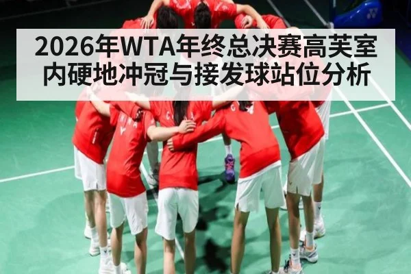 2026年WTA年终总决赛高芙室内硬地冲冠与接发球站位分析